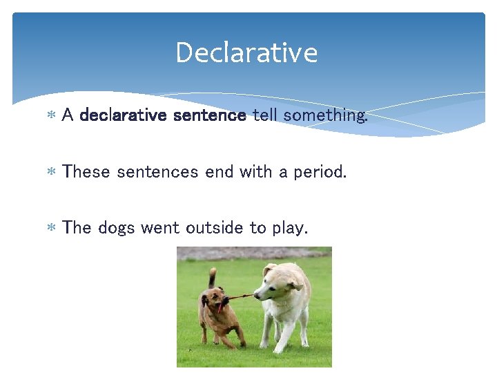 Declarative A declarative sentence tell something. These sentences end with a period. The dogs