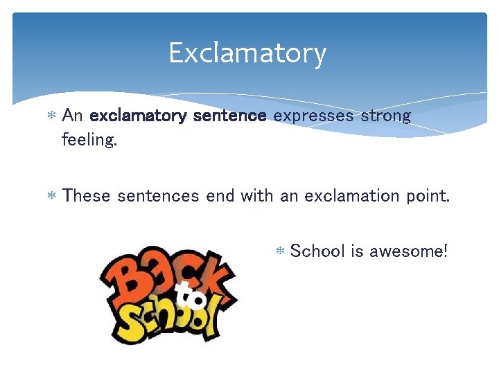 Exclamatory An exclamatory sentence expresses strong feeling. These sentences end with an exclamation point.