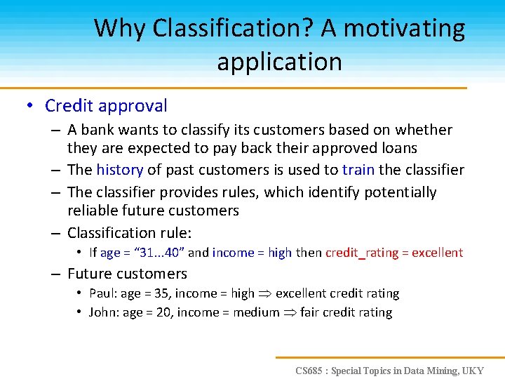 Why Classification? A motivating application • Credit approval – A bank wants to classify
