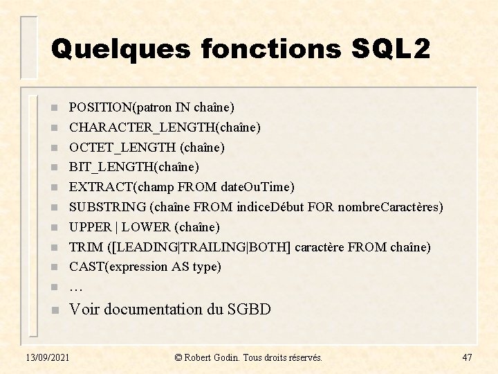 Quelques fonctions SQL 2 n POSITION(patron IN chaîne) CHARACTER_LENGTH(chaîne) OCTET_LENGTH (chaîne) BIT_LENGTH(chaîne) EXTRACT(champ FROM Quelques fonctions SQL 2 n POSITION(patron IN chaîne) CHARACTER_LENGTH(chaîne) OCTET_LENGTH (chaîne) BIT_LENGTH(chaîne) EXTRACT(champ FROM