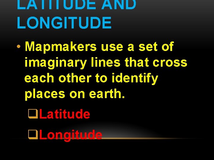 LATITUDE AND LONGITUDE • Mapmakers use a set of imaginary lines that cross each