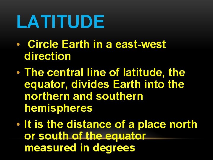 LATITUDE • Circle Earth in a east-west direction • The central line of latitude,