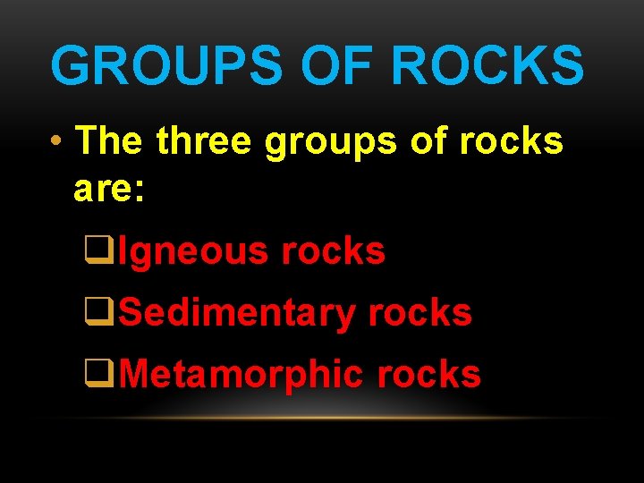 GROUPS OF ROCKS • The three groups of rocks are: q. Igneous rocks q.