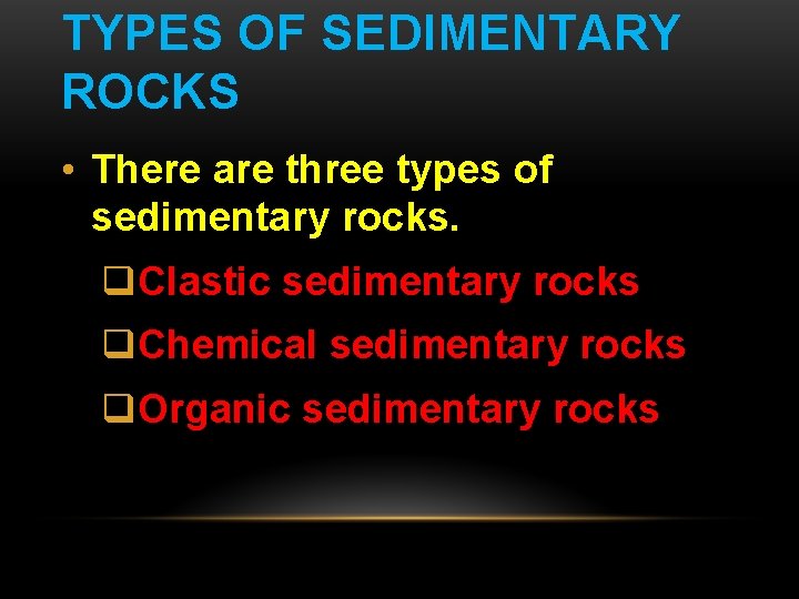 TYPES OF SEDIMENTARY ROCKS • There are three types of sedimentary rocks. q. Clastic