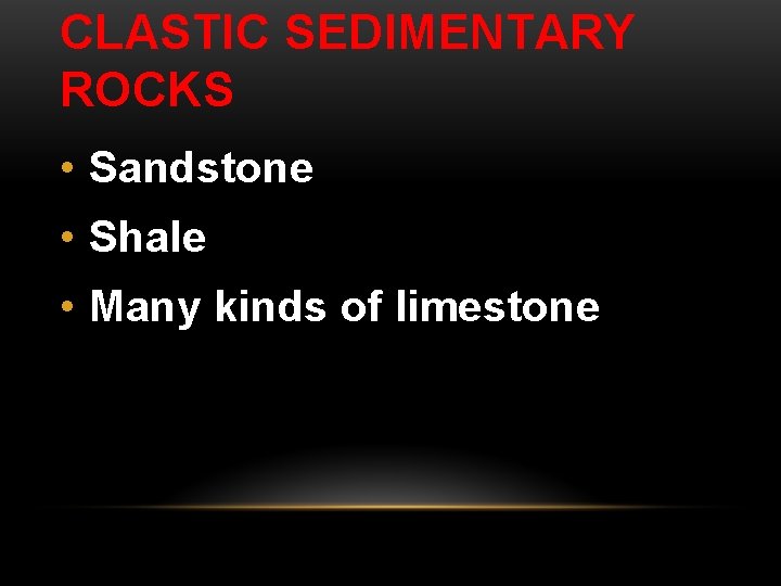 CLASTIC SEDIMENTARY ROCKS • Sandstone • Shale • Many kinds of limestone 