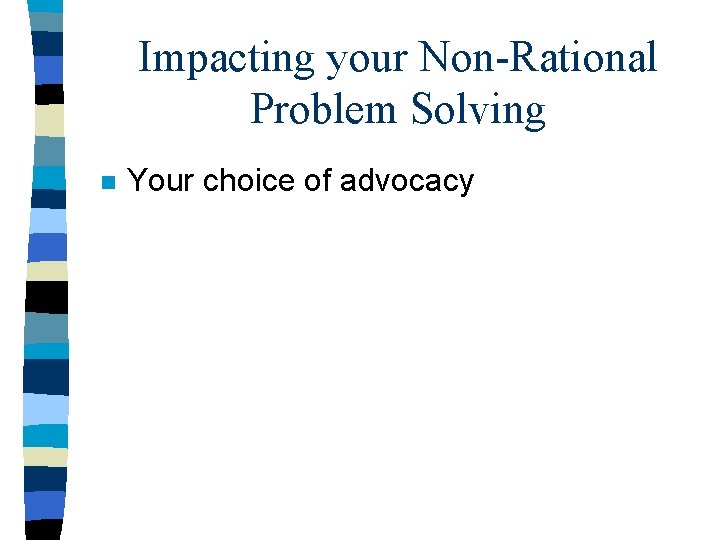 Impacting your Non-Rational Problem Solving n Your choice of advocacy 