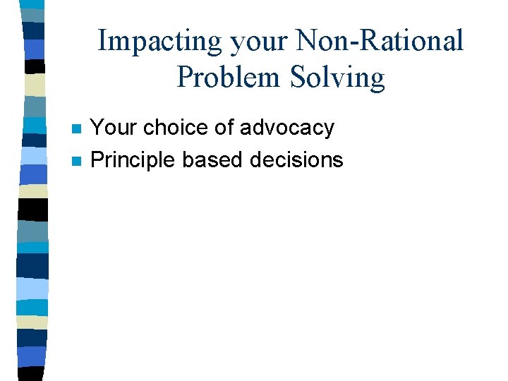 Impacting your Non-Rational Problem Solving n n Your choice of advocacy Principle based decisions