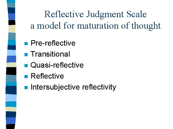 Reflective Judgment Scale a model for maturation of thought n n n Pre-reflective Transitional
