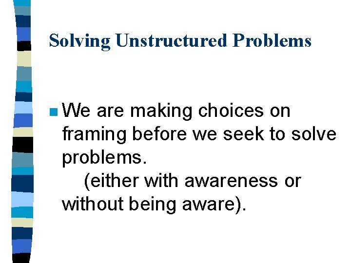 Solving Unstructured Problems n We are making choices on framing before we seek to