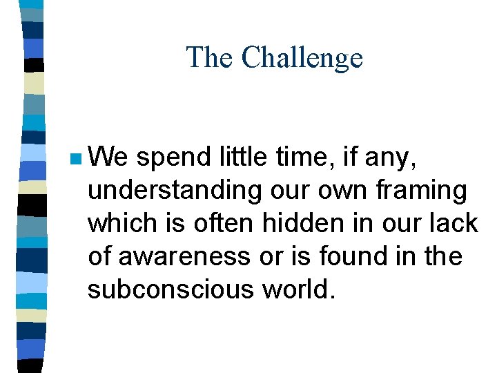 The Challenge n We spend little time, if any, understanding our own framing which