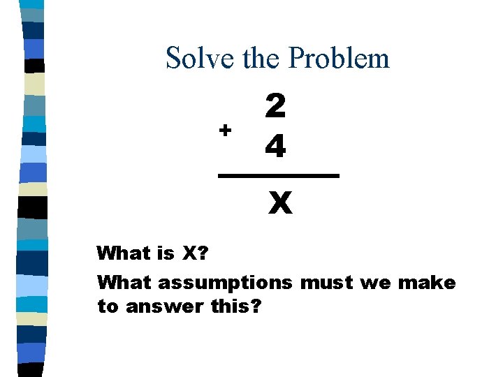 Solve the Problem + 2 4 X What is X? What assumptions must we