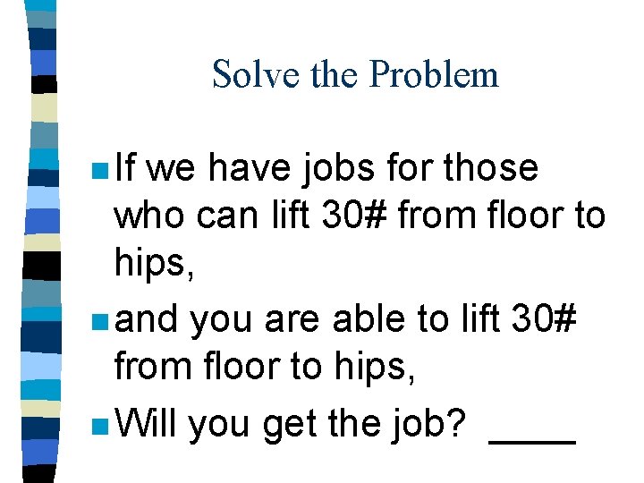 Solve the Problem n If we have jobs for those who can lift 30#