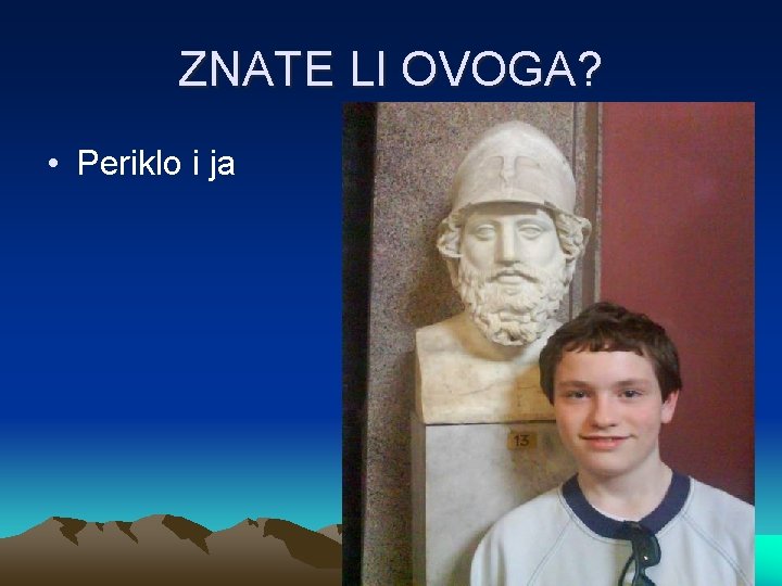 ZNATE LI OVOGA? • Periklo i ja 