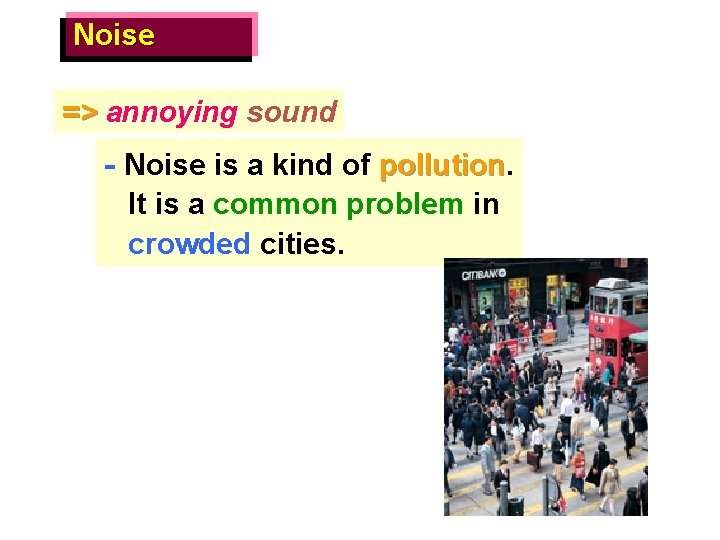 Noise => annoying sound - Noise is a kind of pollution It is a