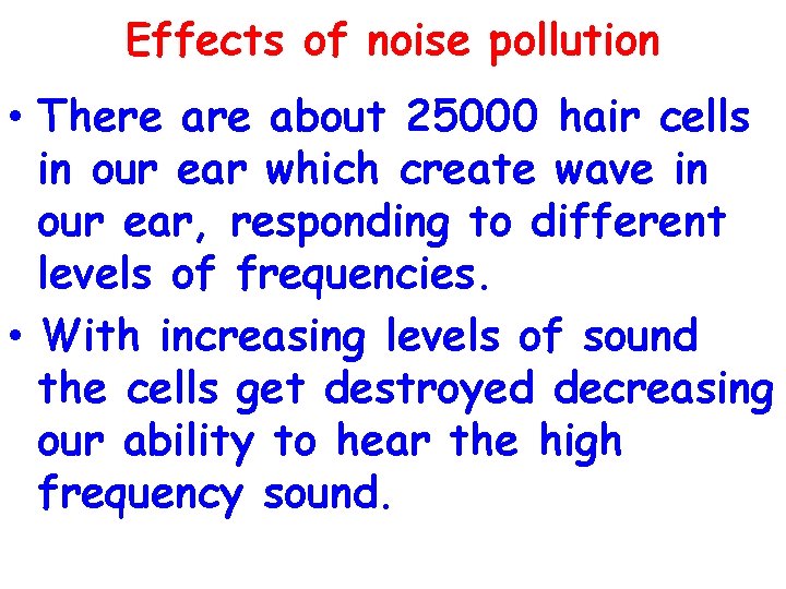 Effects of noise pollution • There about 25000 hair cells in our ear which