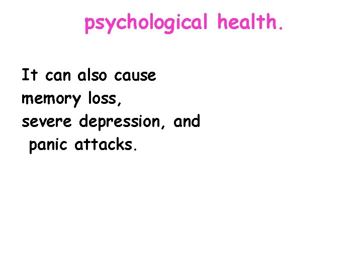 psychological health. It can also cause memory loss, severe depression, and panic attacks. 