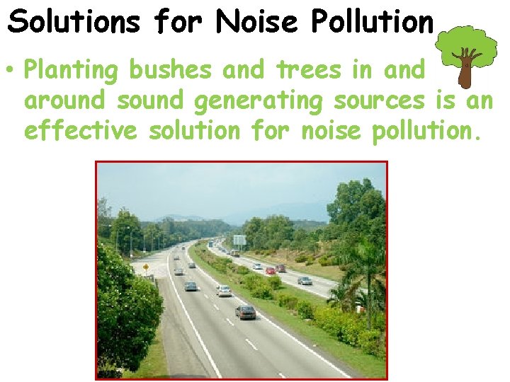 Solutions for Noise Pollution • Planting bushes and trees in and around sound generating