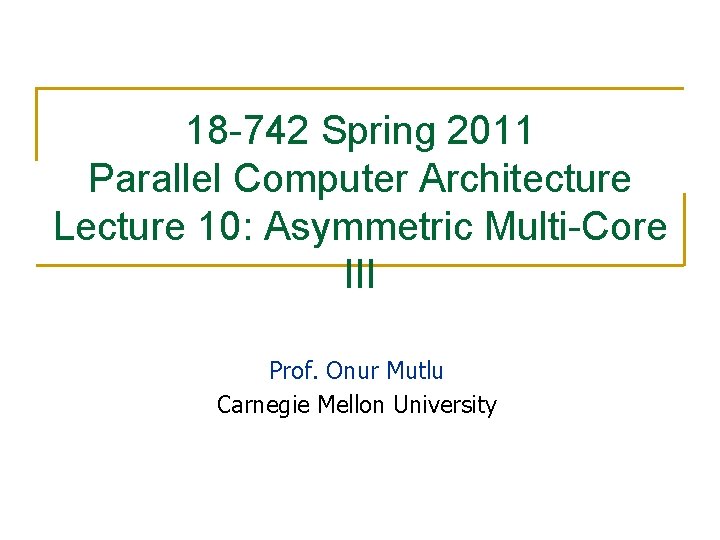 18 -742 Spring 2011 Parallel Computer Architecture Lecture 10: Asymmetric Multi-Core III Prof. Onur