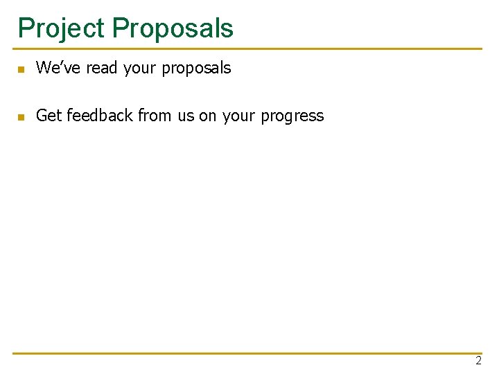 Project Proposals n We’ve read your proposals n Get feedback from us on your