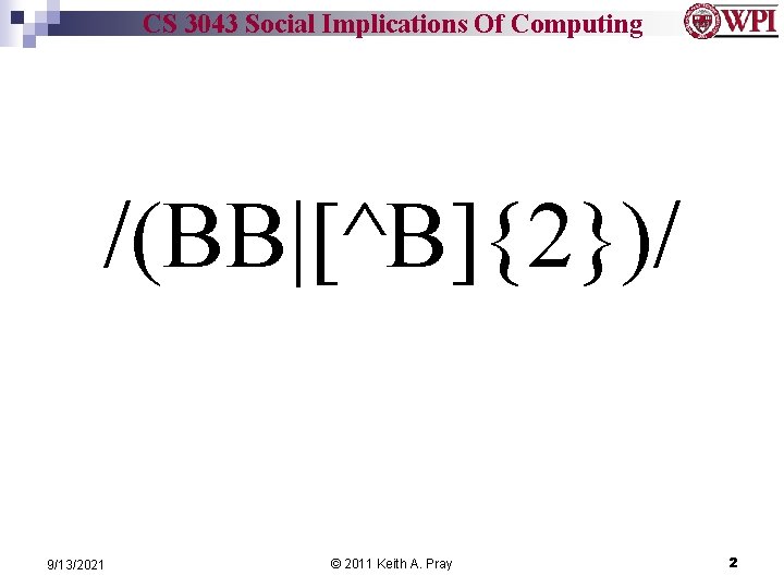 CS 3043 Social Implications Of Computing /(BB|[^B]{2})/ 9/13/2021 © 2011 Keith A. Pray 2