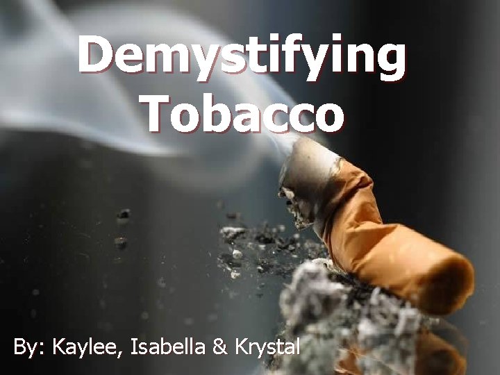 Demystifying Tobacco By: Kaylee, Isabella & Krystal 