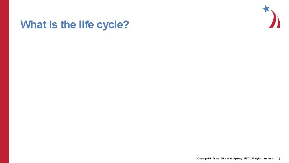 What is the life cycle? Copyright © Texas Education Agency, 2017. All rights reserved.