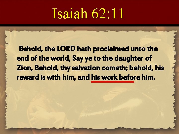 Isaiah 62: 11 Behold, the LORD hath proclaimed unto the end of the world,