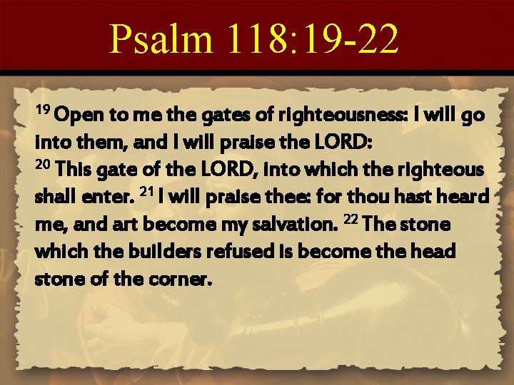 Psalm 118: 19 -22 19 Open to me the gates of righteousness: I will