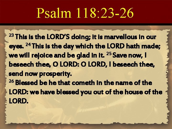 Psalm 118: 23 -26 23 This is the LORD’S doing; it is marvellous in