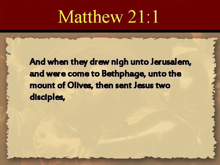 Matthew 21: 1 And when they drew nigh unto Jerusalem, and were come to