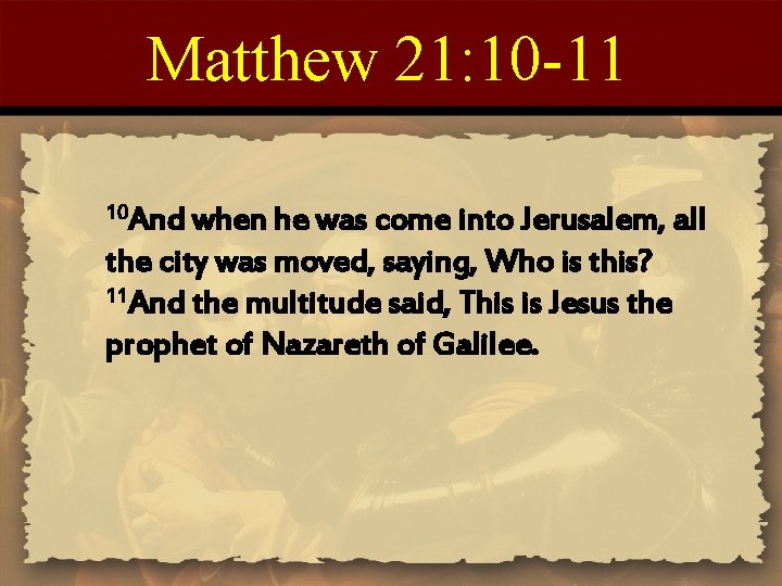 Matthew 21: 10 -11 10 And when he was come into Jerusalem, all the