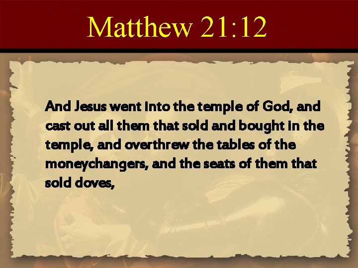 Matthew 21: 12 And Jesus went into the temple of God, and cast out