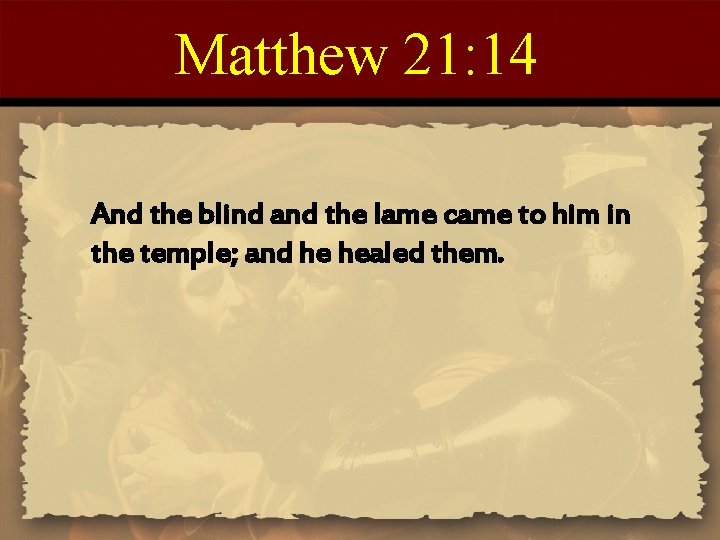 Matthew 21: 14 And the blind and the lame came to him in the