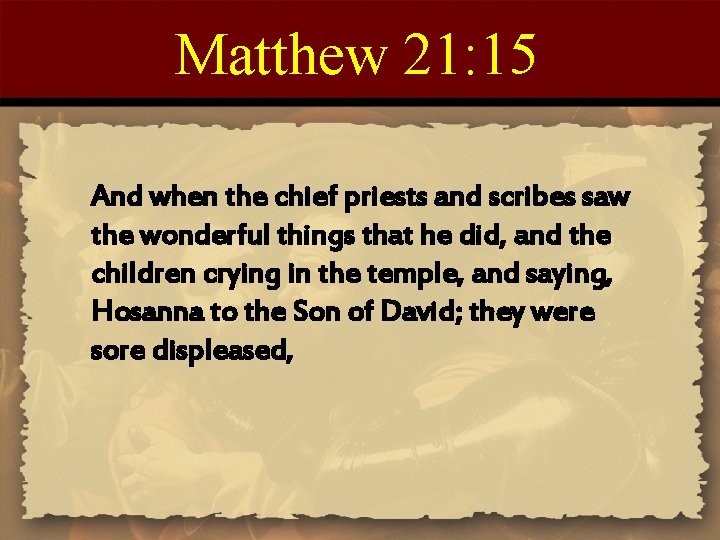 Matthew 21: 15 And when the chief priests and scribes saw the wonderful things