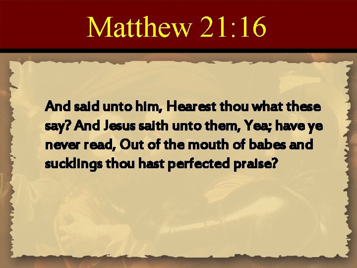 Matthew 21: 16 And said unto him, Hearest thou what these say? And Jesus
