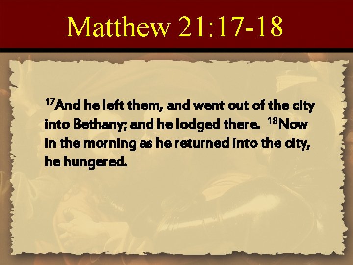 Matthew 21: 17 -18 17 And he left them, and went out of the