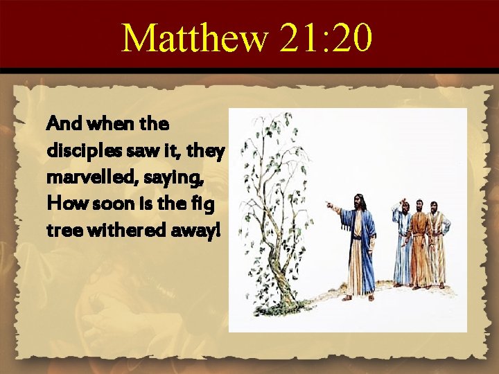 Matthew 21: 20 And when the disciples saw it, they marvelled, saying, How soon