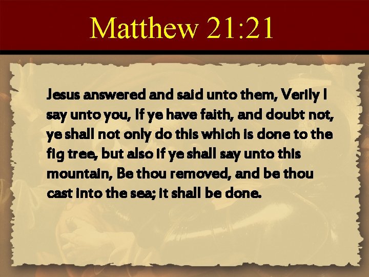 Matthew 21: 21 Jesus answered and said unto them, Verily I say unto you,