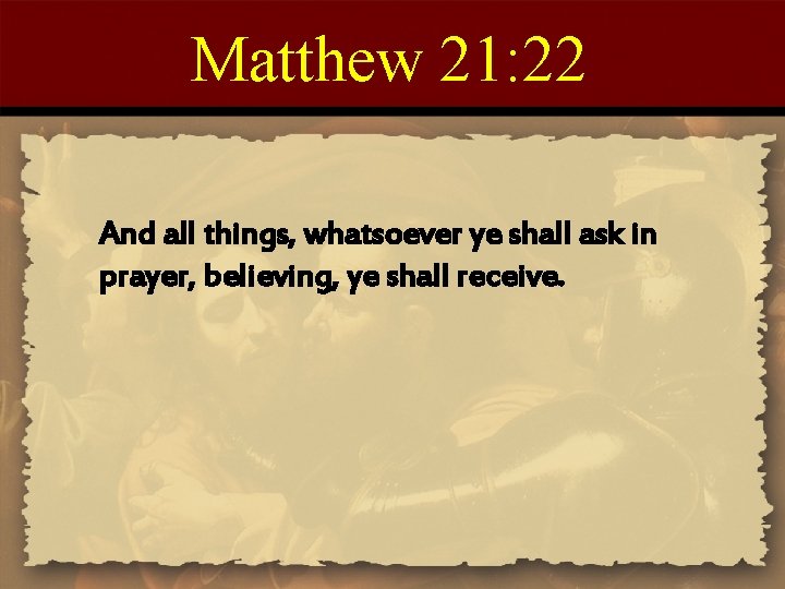 Matthew 21: 22 And all things, whatsoever ye shall ask in prayer, believing, ye