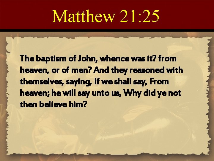 Matthew 21: 25 The baptism of John, whence was it? from heaven, or of