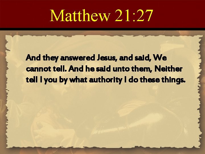 Matthew 21: 27 And they answered Jesus, and said, We cannot tell. And he