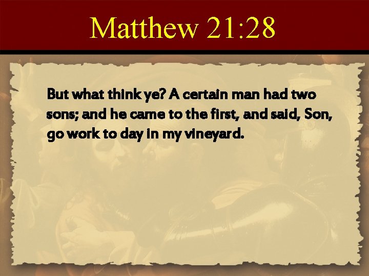 Matthew 21: 28 But what think ye? A certain man had two sons; and