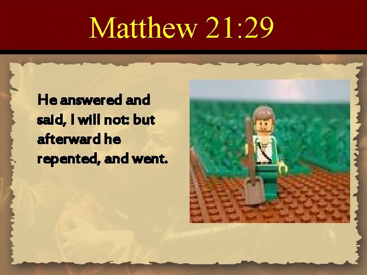 Matthew 21: 29 He answered and said, I will not: but afterward he repented,