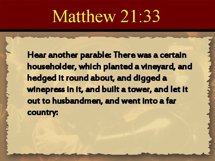 Matthew 21: 33 Hear another parable: There was a certain householder, which planted a