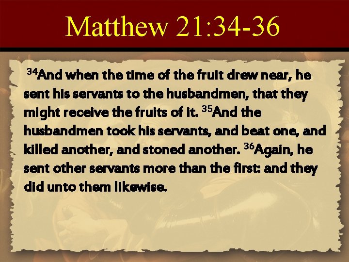 Matthew 21: 34 -36 34 And when the time of the fruit drew near,