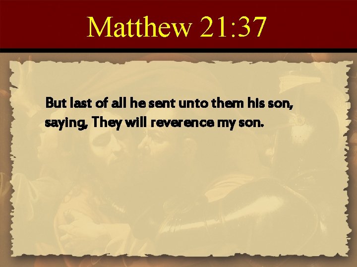 Matthew 21: 37 But last of all he sent unto them his son, saying,