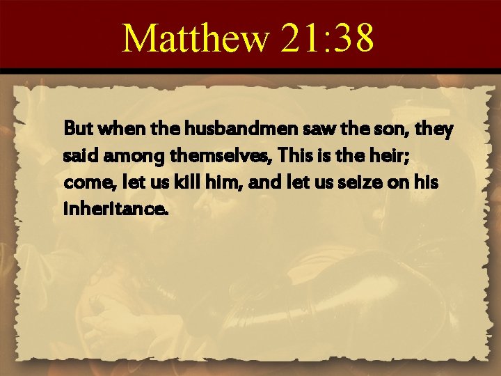 Matthew 21: 38 But when the husbandmen saw the son, they said among themselves,