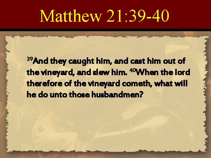 Matthew 21: 39 -40 39 And they caught him, and cast him out of