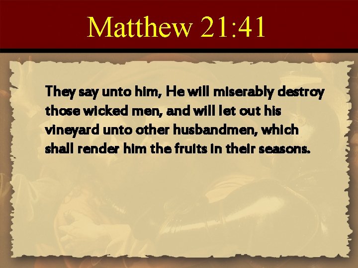 Matthew 21: 41 They say unto him, He will miserably destroy those wicked men,