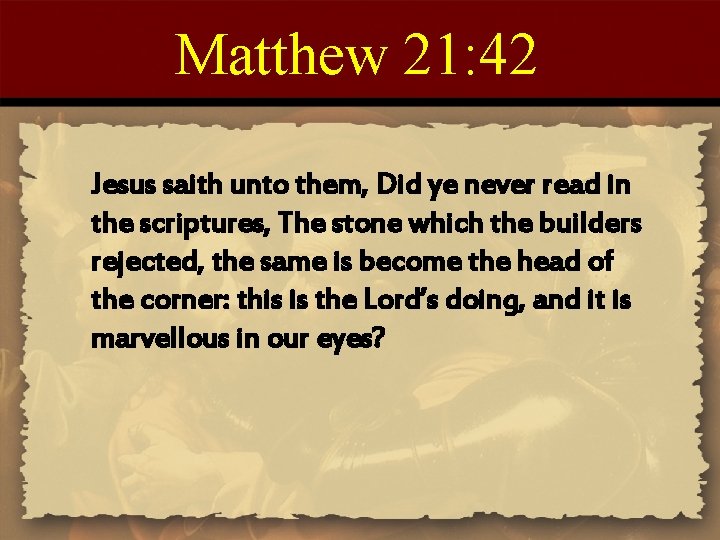 Matthew 21: 42 Jesus saith unto them, Did ye never read in the scriptures,